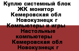 Куплю системный блок, ЖК монитор - Кемеровская обл., Новокузнецк г. Компьютеры и игры » Настольные компьютеры   . Кемеровская обл.,Новокузнецк г.